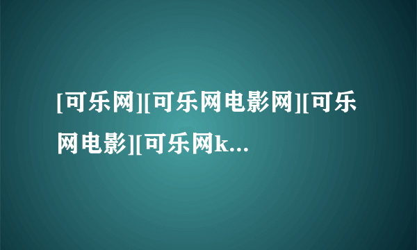 [可乐网][可乐网电影网][可乐网电影][可乐网k65]最新的网址