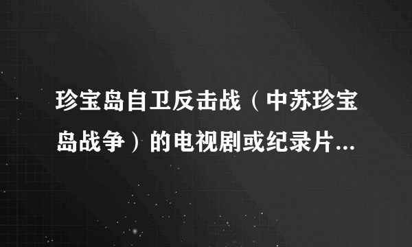 珍宝岛自卫反击战（中苏珍宝岛战争）的电视剧或纪录片叫什么名字？