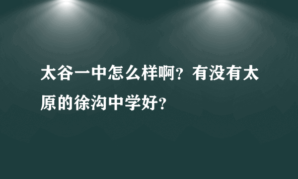 太谷一中怎么样啊？有没有太原的徐沟中学好？