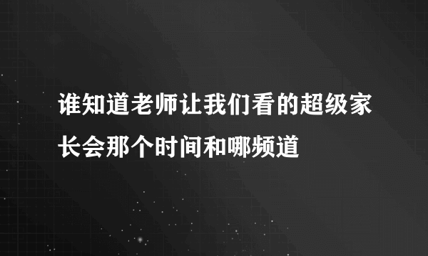 谁知道老师让我们看的超级家长会那个时间和哪频道