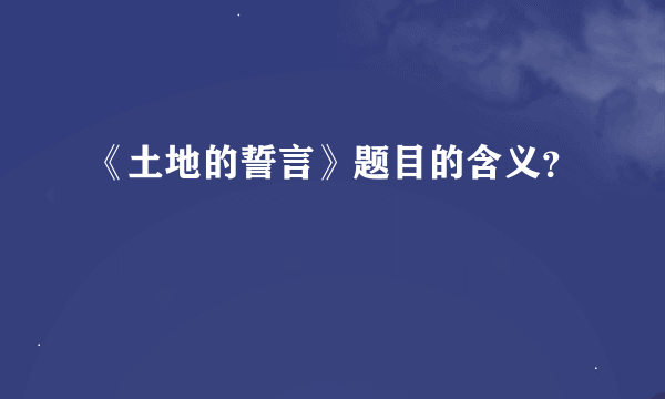 《土地的誓言》题目的含义？