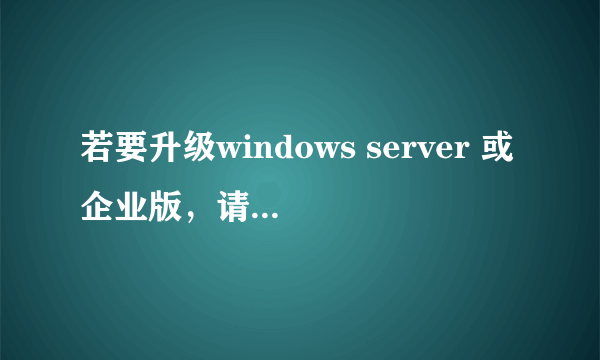 若要升级windows server 或企业版，请联系管理员怎么办