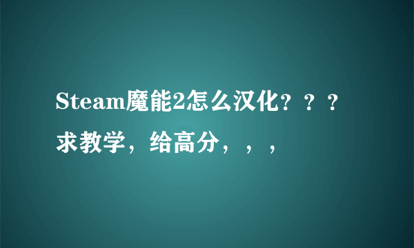 Steam魔能2怎么汉化？？？求教学，给高分，，，