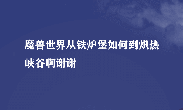 魔兽世界从铁炉堡如何到炽热峡谷啊谢谢