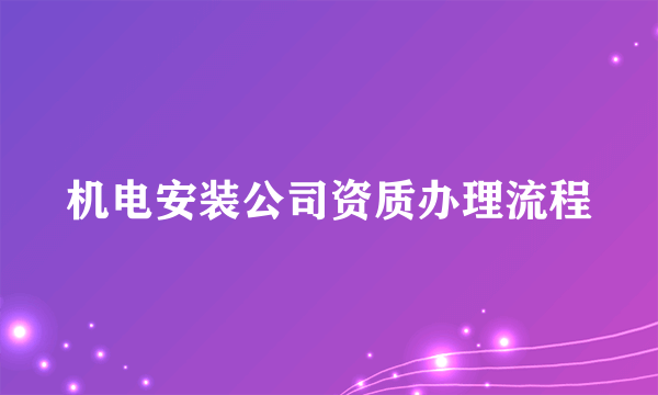 机电安装公司资质办理流程