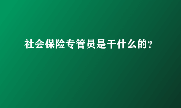 社会保险专管员是干什么的？