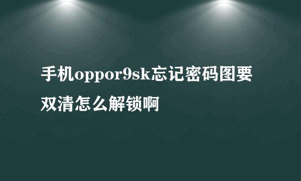 手机oppor9sk忘记密码图要双清怎么解锁啊