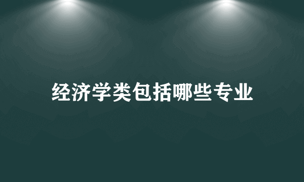 经济学类包括哪些专业