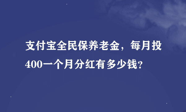 支付宝全民保养老金，每月投400一个月分红有多少钱？