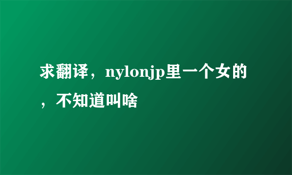 求翻译，nylonjp里一个女的，不知道叫啥