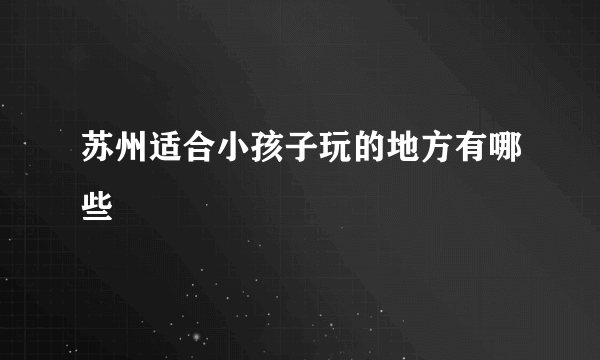 苏州适合小孩子玩的地方有哪些