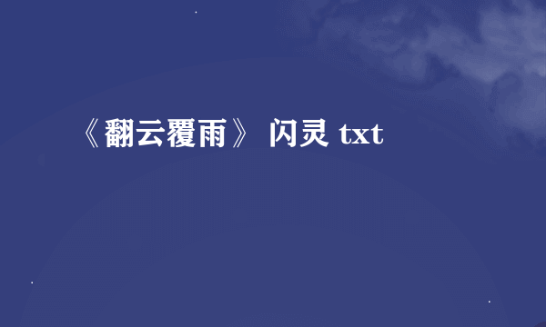 《翻云覆雨》 闪灵 txt