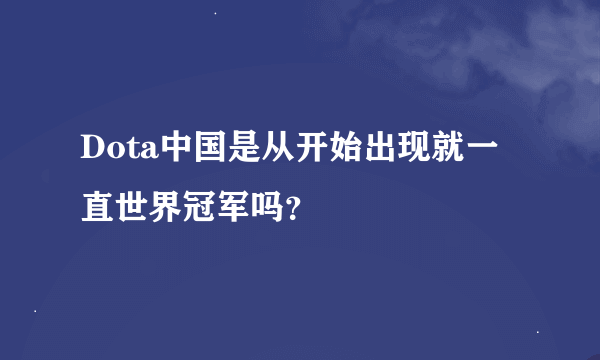 Dota中国是从开始出现就一直世界冠军吗？