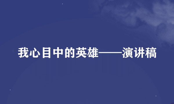 我心目中的英雄——演讲稿