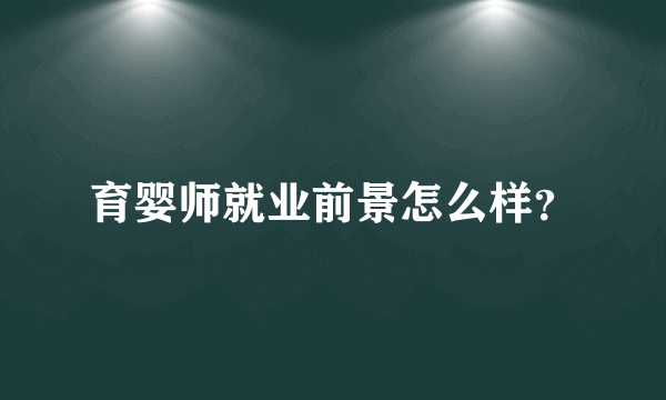 育婴师就业前景怎么样？