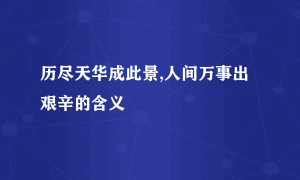 历尽天华成此景,人间万事出艰辛的含义