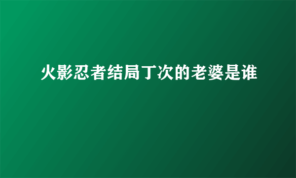 火影忍者结局丁次的老婆是谁