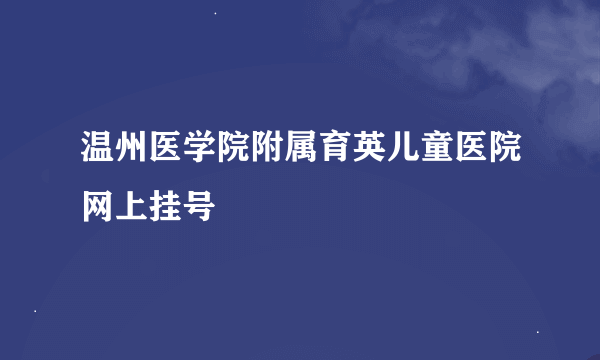 温州医学院附属育英儿童医院网上挂号