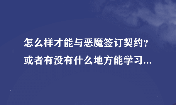 怎么样才能与恶魔签订契约？或者有没有什么地方能学习魔法？ 真的有这样的机构吗？