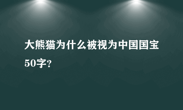 大熊猫为什么被视为中国国宝50字？