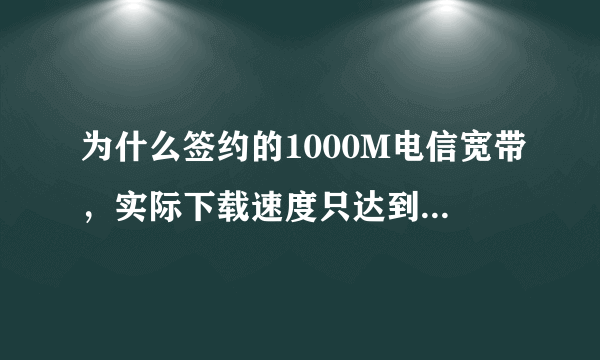 为什么签约的1000M电信宽带，实际下载速度只达到50M宽带的网速？