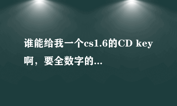 谁能给我一个cs1.6的CD key啊，要全数字的，字母输不进去！