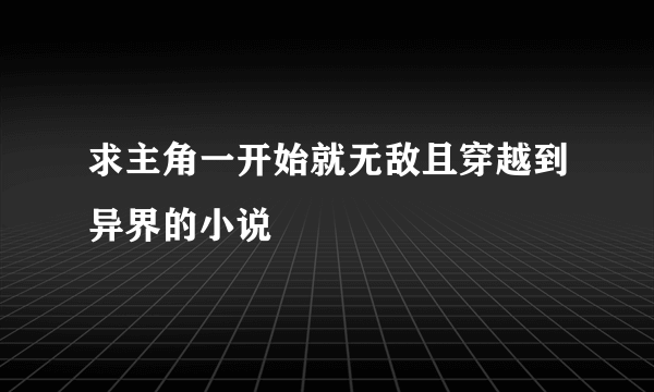 求主角一开始就无敌且穿越到异界的小说