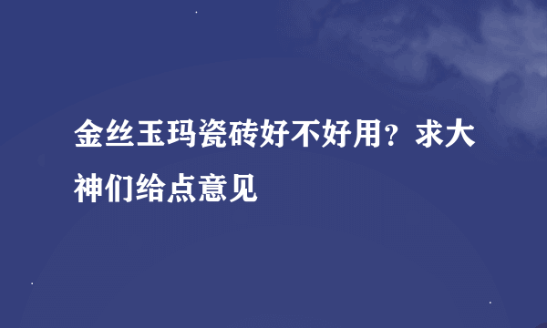 金丝玉玛瓷砖好不好用？求大神们给点意见