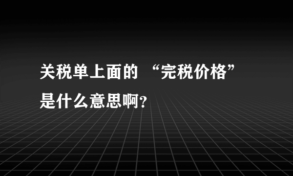 关税单上面的 “完税价格”是什么意思啊？