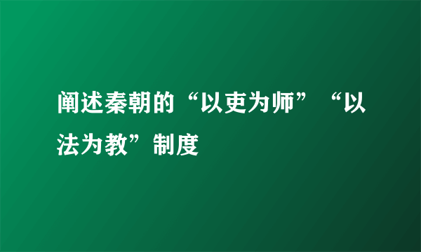 阐述秦朝的“以吏为师”“以法为教”制度