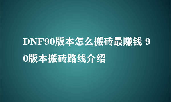 DNF90版本怎么搬砖最赚钱 90版本搬砖路线介绍