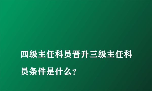 
四级主任科员晋升三级主任科员条件是什么？

