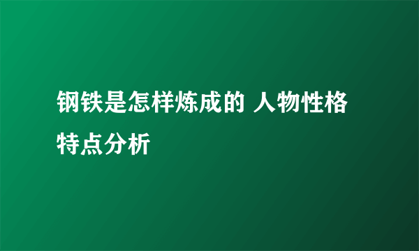 钢铁是怎样炼成的 人物性格特点分析