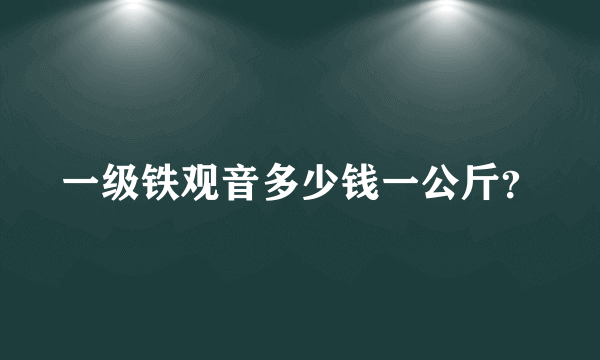 一级铁观音多少钱一公斤？