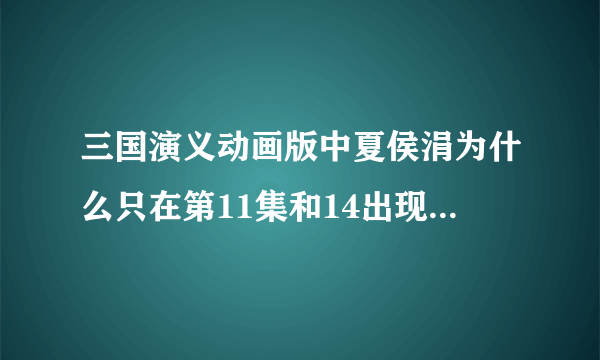 三国演义动画版中夏侯涓为什么只在第11集和14出现过 但是在后来都不见过她呢夏侯涓究竟怎样了呢