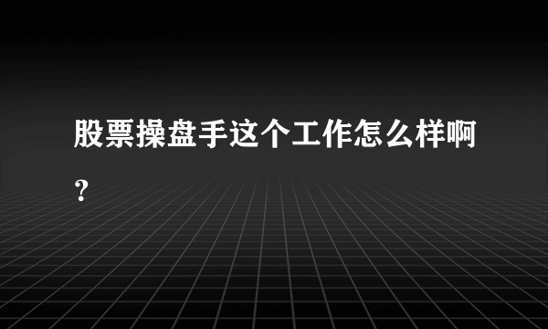 股票操盘手这个工作怎么样啊？