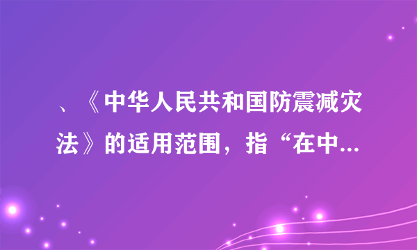 、《中华人民共和国防震减灾法》的适用范围，指“在中华人民共和国境内从事地震监测预报、地震灾害预防、_