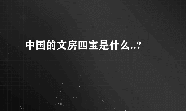 中国的文房四宝是什么..?