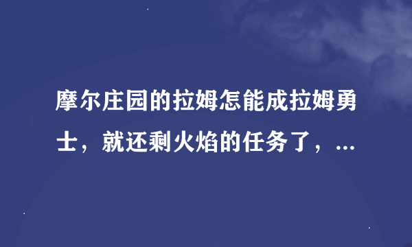 摩尔庄园的拉姆怎能成拉姆勇士，就还剩火焰的任务了，火焰鸟怎么才能打败