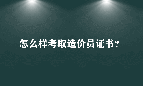 怎么样考取造价员证书？