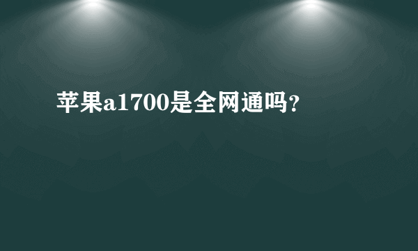 苹果a1700是全网通吗？