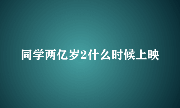 同学两亿岁2什么时候上映