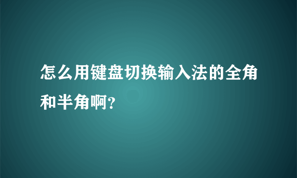 怎么用键盘切换输入法的全角和半角啊？