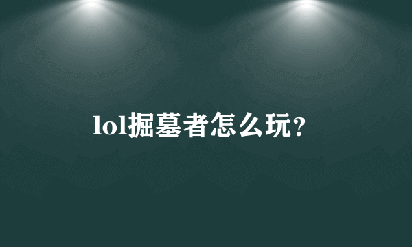 lol掘墓者怎么玩？