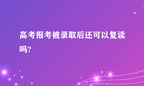 高考报考被录取后还可以复读吗?