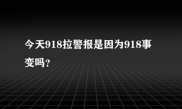 今天918拉警报是因为918事变吗？