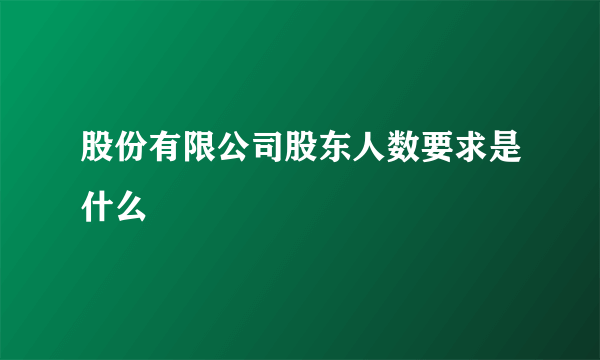 股份有限公司股东人数要求是什么