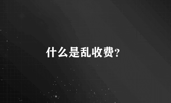 什么是乱收费？