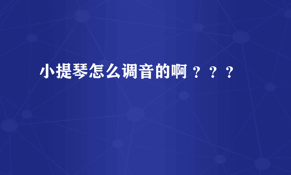 小提琴怎么调音的啊 ？？？