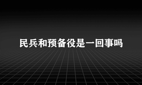 民兵和预备役是一回事吗